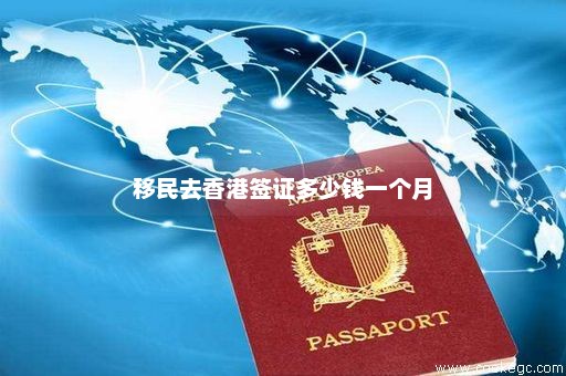 移民去香港签证多少钱一个月