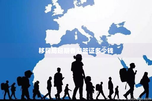 移民局延期香港签证多少钱
