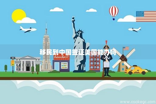 移民到中国签证美国能办吗