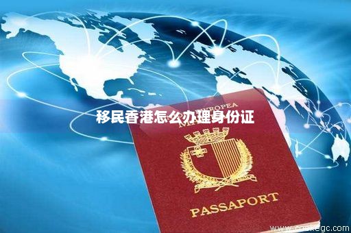 移民香港怎么办理身份证