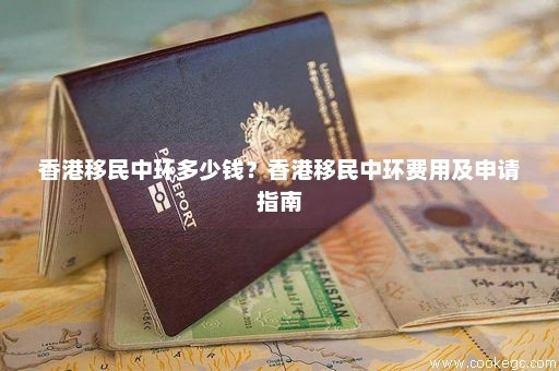 香港移民中环多少钱？香港移民中环费用及申请指南